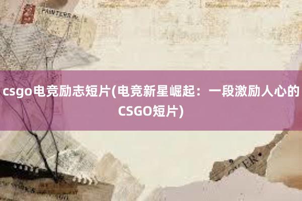 csgo电竞励志短片(电竞新星崛起：一段激励人心的CSGO短片)