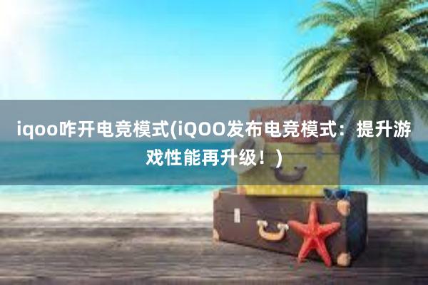 iqoo咋开电竞模式(iQOO发布电竞模式：提升游戏性能再升级！)