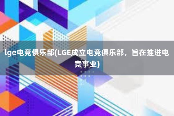 lge电竞俱乐部(LGE成立电竞俱乐部，旨在推进电竞事业)