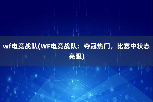 wf电竞战队(WF电竞战队：夺冠热门，比赛中状态亮眼)