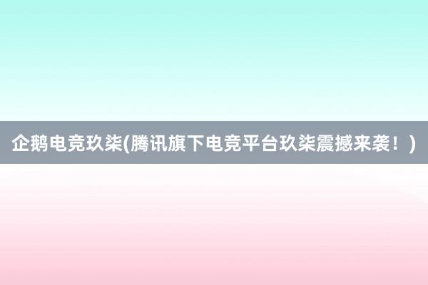 企鹅电竞玖柒(腾讯旗下电竞平台玖柒震撼来袭！)