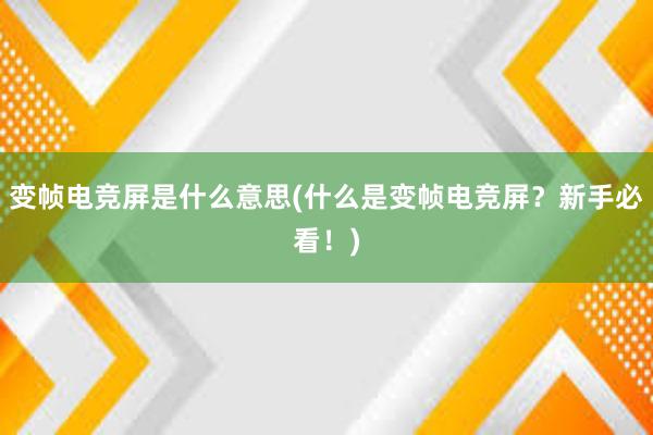 变帧电竞屏是什么意思(什么是变帧电竞屏？新手必看！)