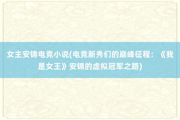 女主安锦电竞小说(电竞新秀们的巅峰征程：《我是女王》安锦的虚拟冠军之路)