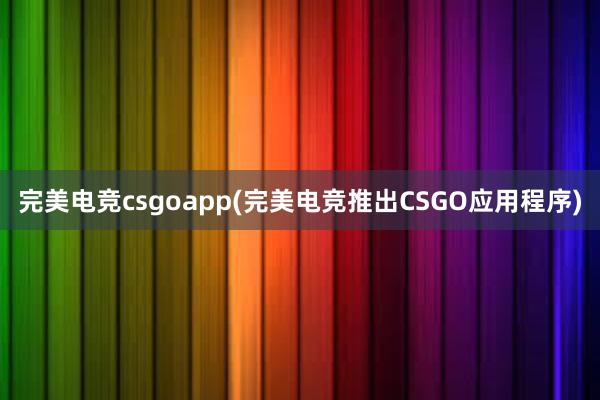 完美电竞csgoapp(完美电竞推出CSGO应用程序)