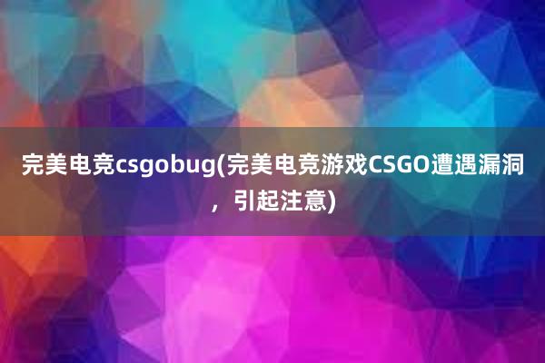 完美电竞csgobug(完美电竞游戏CSGO遭遇漏洞，引起注意)