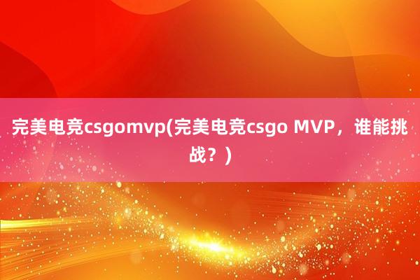 完美电竞csgomvp(完美电竞csgo MVP，谁能挑战？)