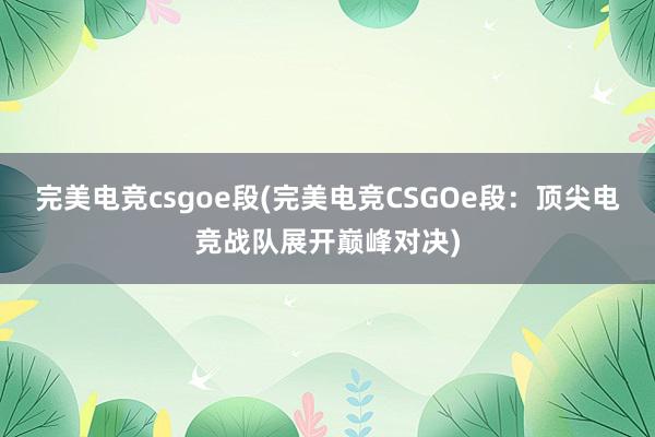 完美电竞csgoe段(完美电竞CSGOe段：顶尖电竞战队展开巅峰对决)