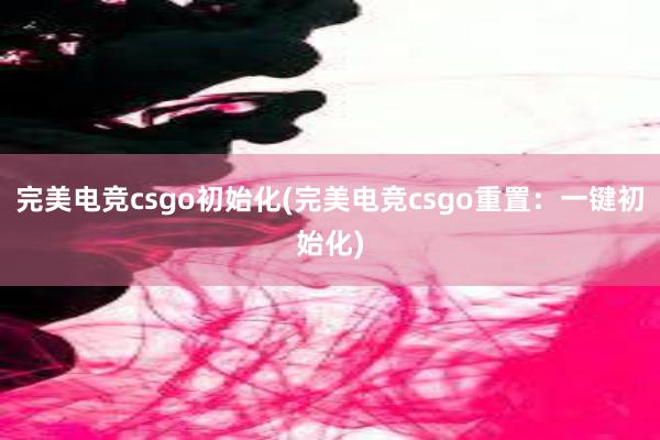 完美电竞csgo初始化(完美电竞csgo重置：一键初始化)