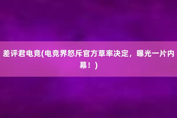 差评君电竞(电竞界怒斥官方草率决定，曝光一片内幕！)