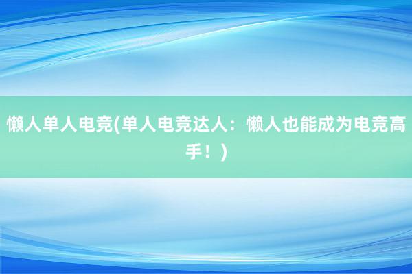 懒人单人电竞(单人电竞达人：懒人也能成为电竞高手！)