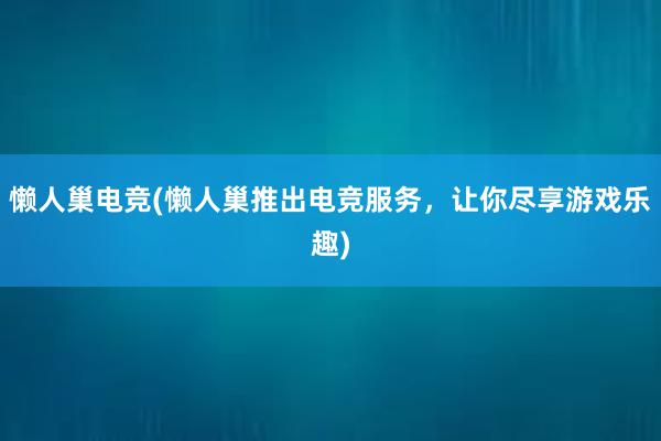 懒人巢电竞(懒人巢推出电竞服务，让你尽享游戏乐趣)