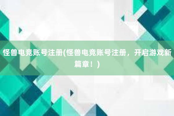 怪兽电竞账号注册(怪兽电竞账号注册，开启游戏新篇章！)