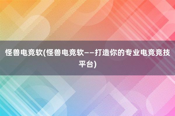 怪兽电竞软(怪兽电竞软——打造你的专业电竞竞技平台)