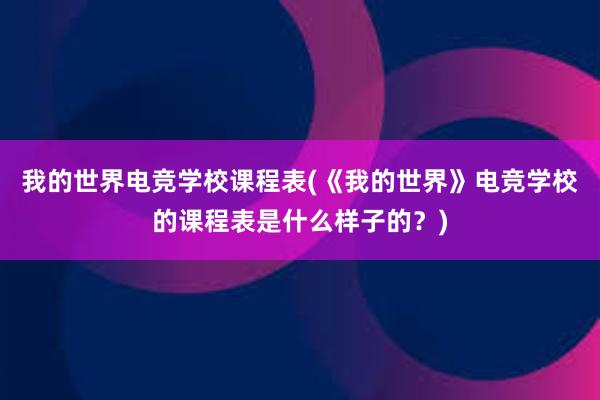 我的世界电竞学校课程表(《我的世界》电竞学校的课程表是什么样子的？)