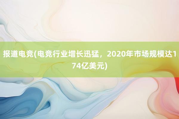 报道电竞(电竞行业增长迅猛，2020年市场规模达174亿美元)