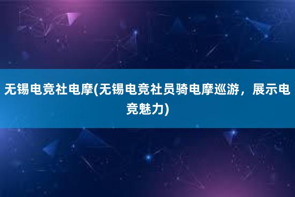 无锡电竞社电摩(无锡电竞社员骑电摩巡游，展示电竞魅力)