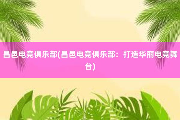 昌邑电竞俱乐部(昌邑电竞俱乐部：打造华丽电竞舞台)