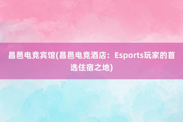 昌邑电竞宾馆(昌邑电竞酒店：Esports玩家的首选住宿之地)