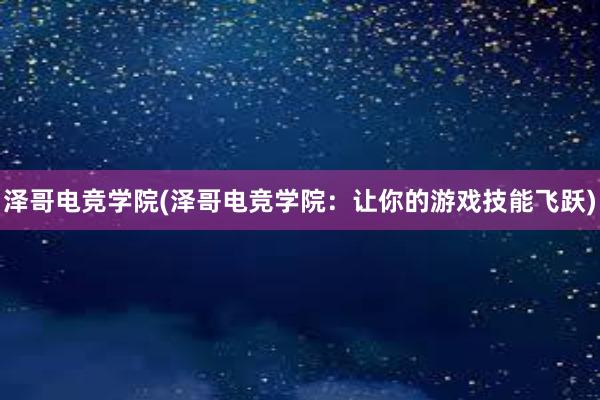 泽哥电竞学院(泽哥电竞学院：让你的游戏技能飞跃)