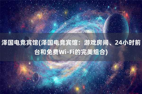 泽国电竞宾馆(泽国电竞宾馆：游戏房间、24小时前台和免费Wi-Fi的完美组合)