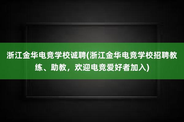 浙江金华电竞学校诚聘(浙江金华电竞学校招聘教练、助教，欢迎电竞爱好者加入)