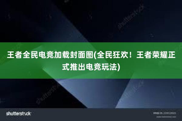 王者全民电竞加载封面图(全民狂欢！王者荣耀正式推出电竞玩法)