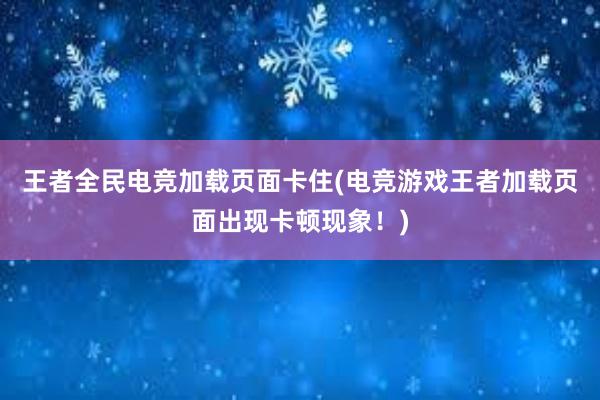 王者全民电竞加载页面卡住(电竞游戏王者加载页面出现卡顿现象！)