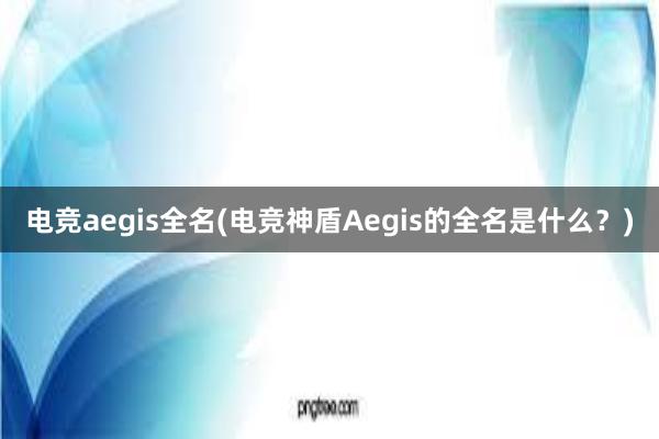 电竞aegis全名(电竞神盾Aegis的全名是什么？)