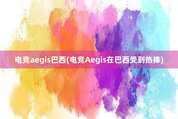 电竞aegis巴西(电竞Aegis在巴西受到热捧)