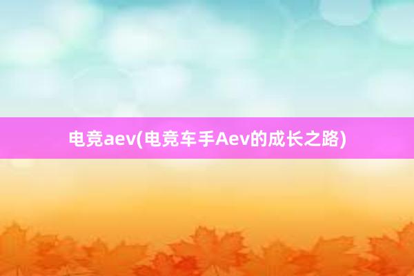 电竞aev(电竞车手Aev的成长之路)