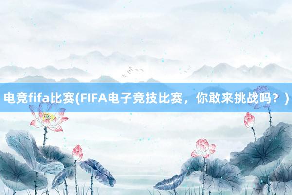 电竞fifa比赛(FIFA电子竞技比赛，你敢来挑战吗？)