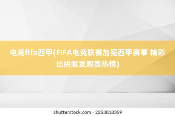 电竞fifa西甲(FIFA电竞联赛加冕西甲赛事 精彩比拼激发观赛热情)