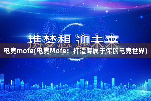 电竞mofe(电竞Mofe：打造专属于你的电竞世界)