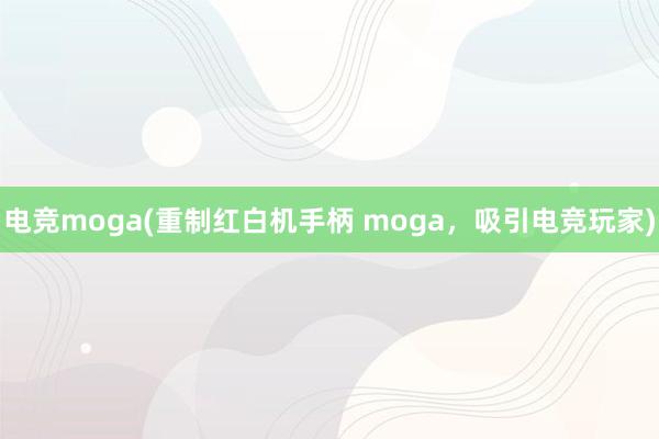 电竞moga(重制红白机手柄 moga，吸引电竞玩家)