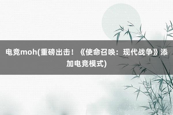 电竞moh(重磅出击！《使命召唤：现代战争》添加电竞模式)