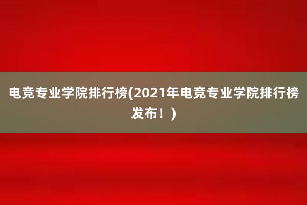 电竞专业学院排行榜(2021年电竞专业学院排行榜发布！)