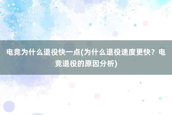 电竞为什么退役快一点(为什么退役速度更快？电竞退役的原因分析)