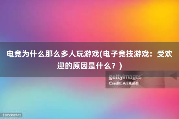 电竞为什么那么多人玩游戏(电子竞技游戏：受欢迎的原因是什么？)