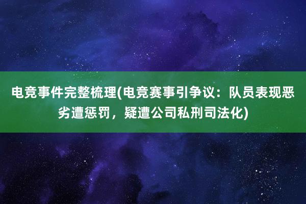 电竞事件完整梳理(电竞赛事引争议：队员表现恶劣遭惩罚，疑遭公司私刑司法化)