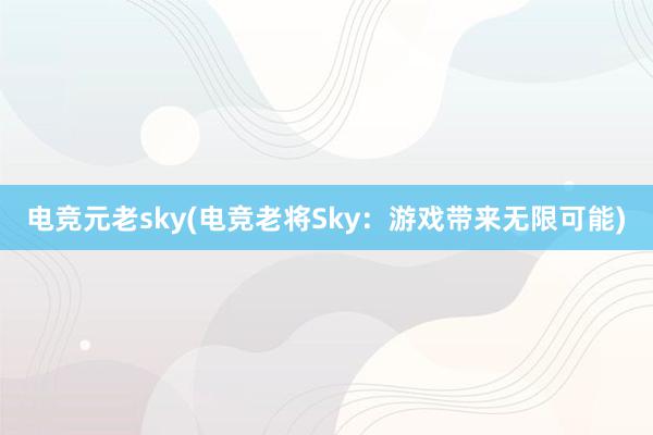 电竞元老sky(电竞老将Sky：游戏带来无限可能)