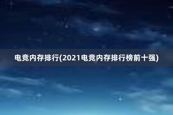 电竞内存排行(2021电竞内存排行榜前十强)