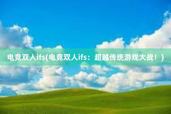 电竞双人ifs(电竞双人ifs：超越传统游戏大战！)