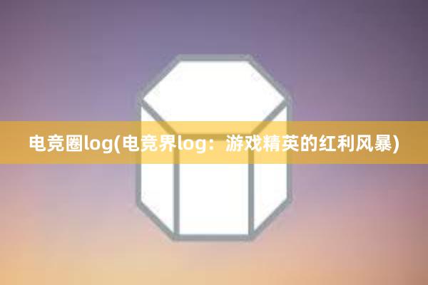 电竞圈log(电竞界log：游戏精英的红利风暴)