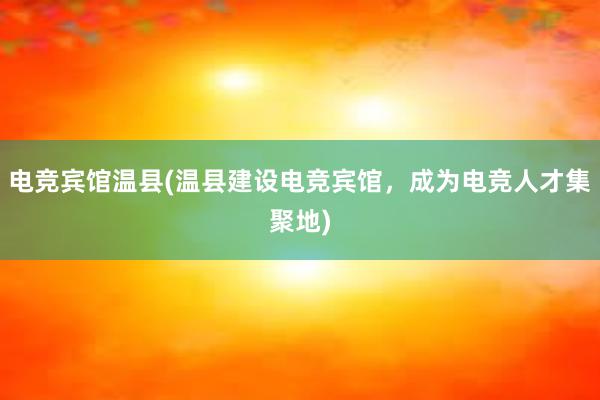 电竞宾馆温县(温县建设电竞宾馆，成为电竞人才集聚地)