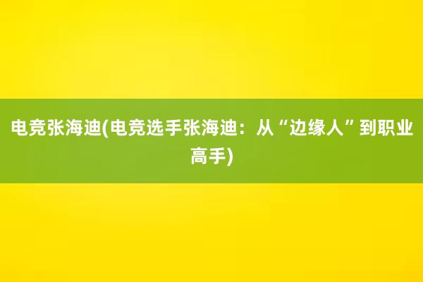 电竞张海迪(电竞选手张海迪：从“边缘人”到职业高手)