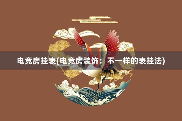 电竞房挂表(电竞房装饰：不一样的表挂法)