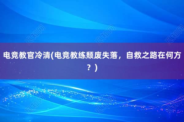 电竞教官冷清(电竞教练颓废失落，自救之路在何方？)