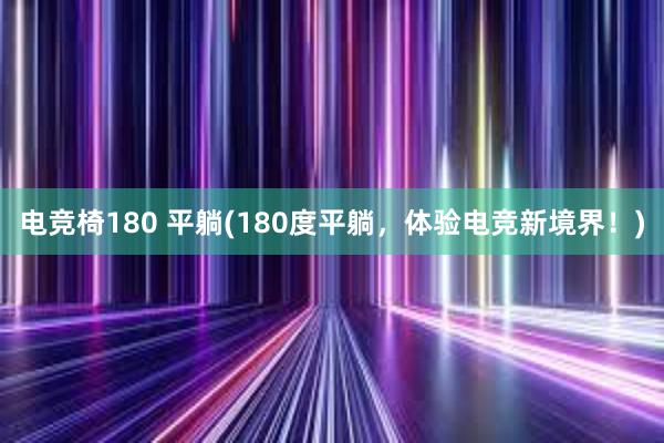 电竞椅180 平躺(180度平躺，体验电竞新境界！)