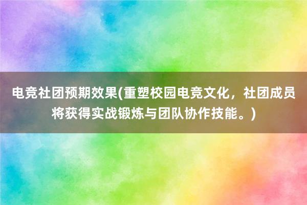 电竞社团预期效果(重塑校园电竞文化，社团成员将获得实战锻炼与团队协作技能。)