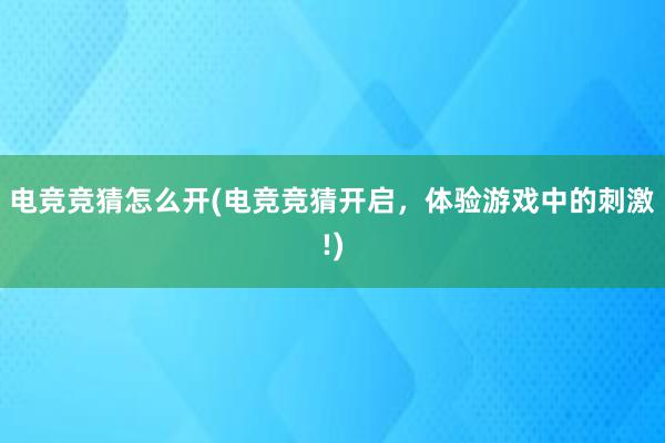 电竞竞猜怎么开(电竞竞猜开启，体验游戏中的刺激!)